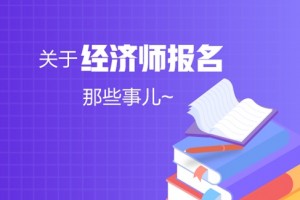 关于经济师考试报名那些事儿